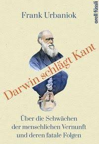 Darwin schlägt Kant – Über die Schwächen der menschlichen Vernunft und ihre fatalen Folgen